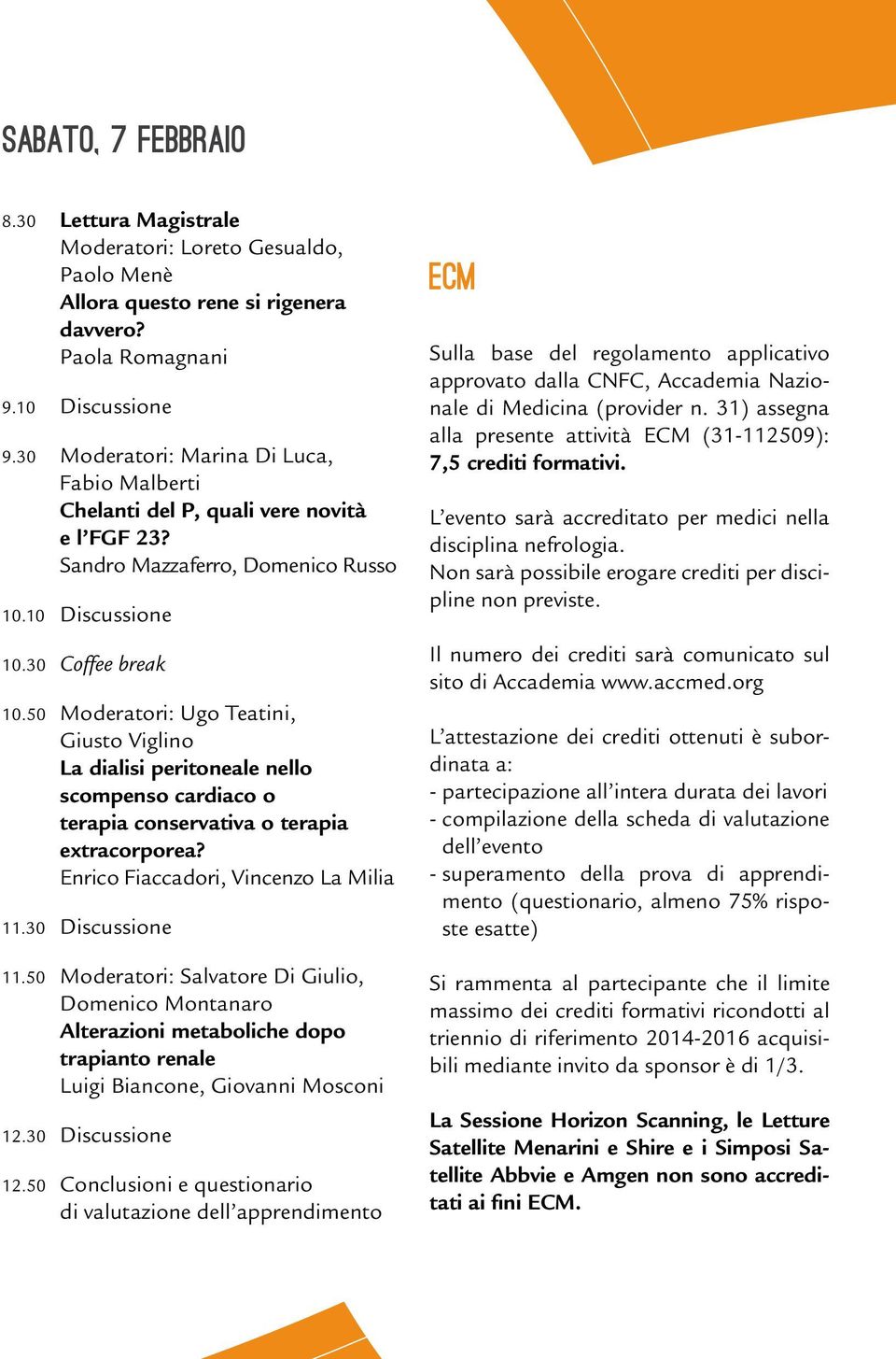 50 Moderatori: Ugo Teatini, Giusto Viglino La dialisi peritoneale nello scompenso cardiaco o terapia conservativa o terapia extracorporea? Enrico Fiaccadori, Vincenzo La Milia 11.30 Discussione 11.