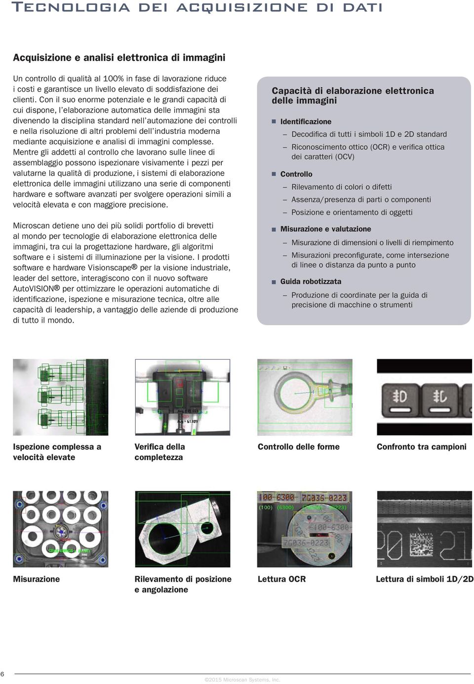 Con il suo enorme potenziale e le grandi capacità di cui dispone, l elaborazione automatica delle immagini sta divenendo la disciplina standard nell automazione dei controlli e nella risoluzione di