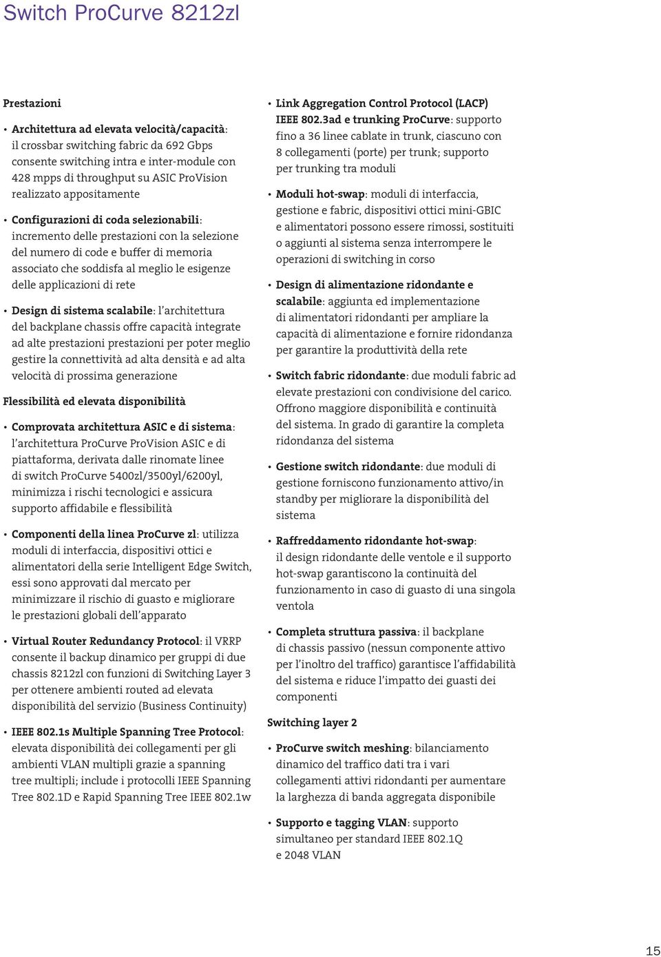 esigenze delle applicazioni di rete Design di sistema scalabile: l architettura del backplane chassis offre capacità integrate ad alte prestazioni prestazioni per poter meglio gestire la connettività