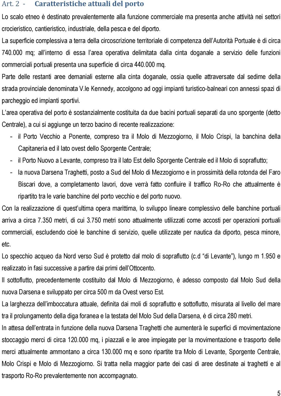 000 mq; all interno di essa l area operativa delimitata dalla cinta doganale a servizio delle funzioni commerciali portuali presenta una superficie di circa 440.000 mq. Parte delle restanti aree demaniali esterne alla cinta doganale, ossia quelle attraversate dal sedime della strada provinciale denominata V.