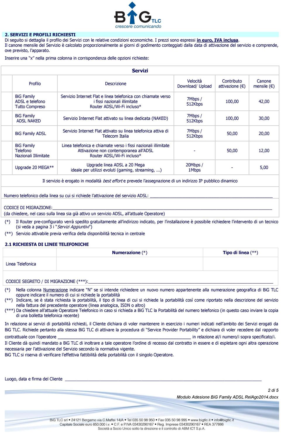 Inserire una x nella prima colonna in corrispondenza delle opzioni richieste: Servizi Profilo Descrizione Velocità Download/ Upload Contributo attivazione ( ) Canone mensile ( ) ADSL e telefono Tutto