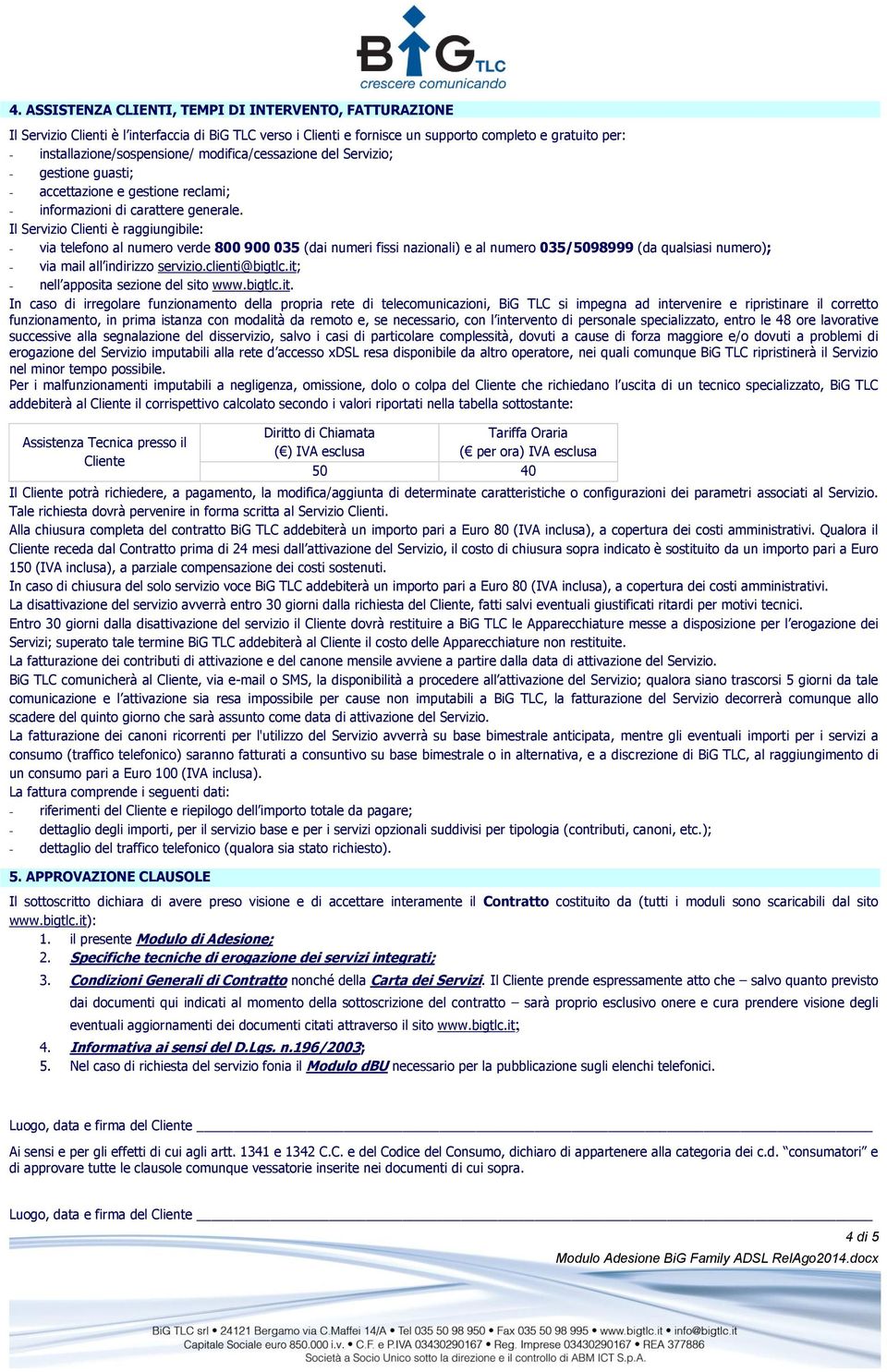 Il Servizio Clienti è raggiungibile: - via telefono al numero verde 800 900 035 (dai numeri fissi nazionali) e al numero 035/5098999 (da qualsiasi numero); - via mail all indirizzo servizio.