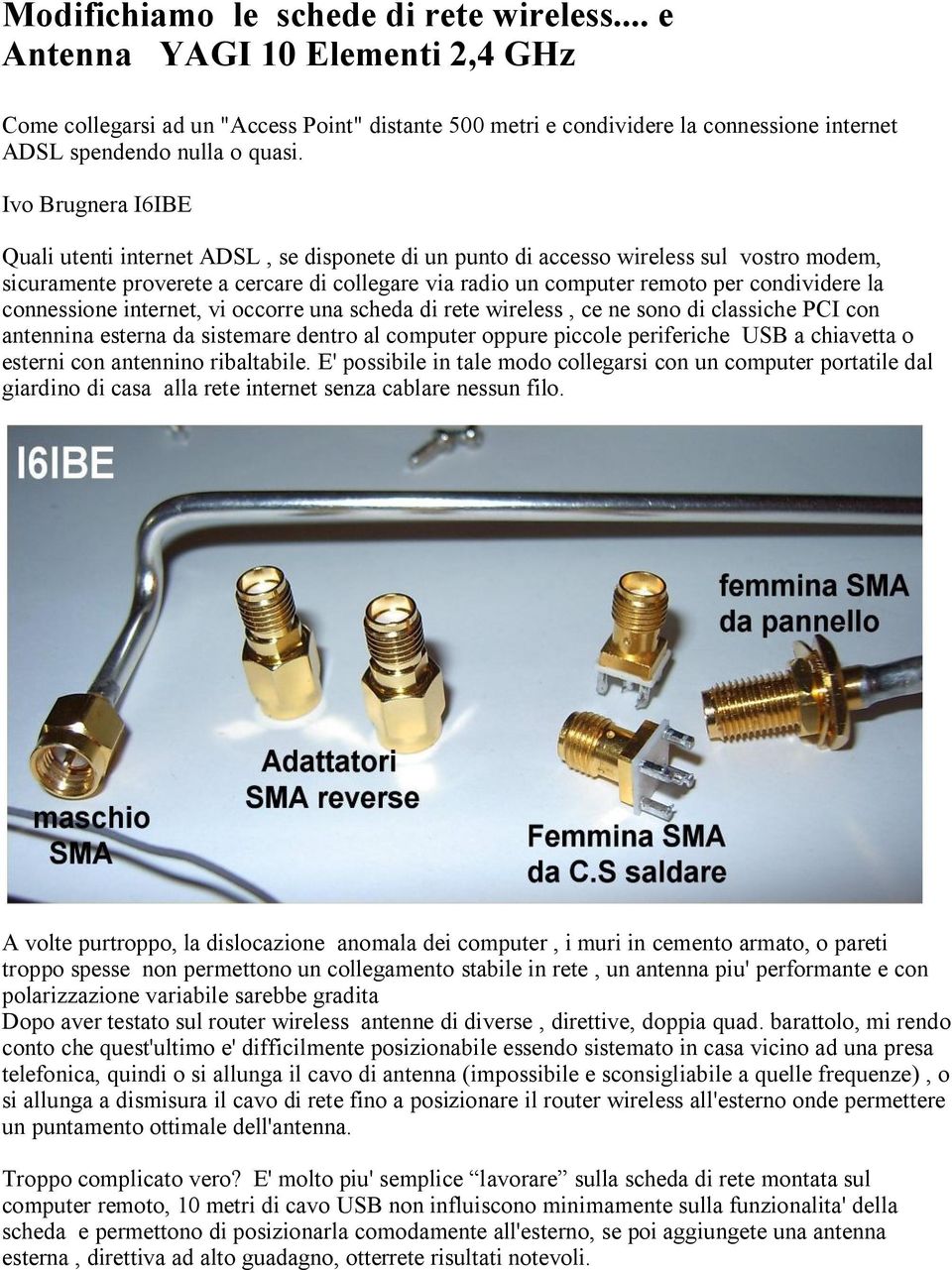 la connessione internet, vi occorre una scheda di rete wireless, ce ne sono di classiche PCI con antennina esterna da sistemare dentro al computer oppure piccole periferiche USB a chiavetta o esterni