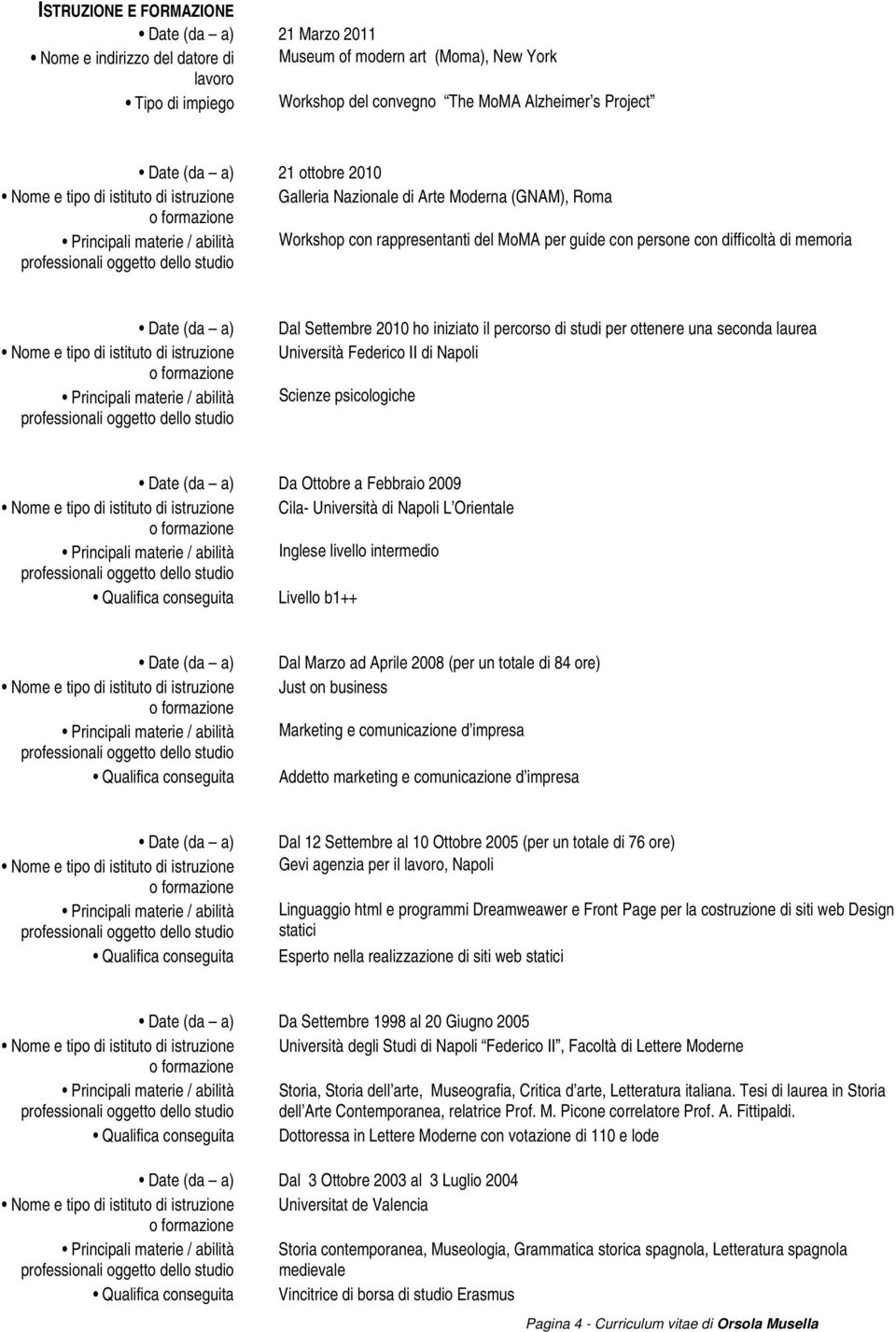 Nome e tipo di istituto di istruzione Dal Settembre 2010 ho iniziato il percorso di studi per ottenere una seconda laurea Università Federico II di Napoli Scienze psicologiche Date (da a) Da Ottobre