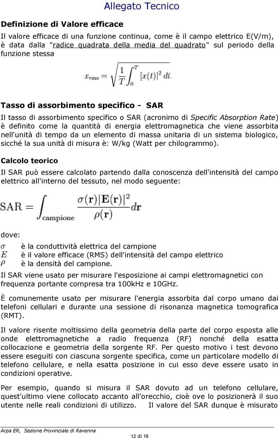 viene assorbita nell'unità di tempo da un elemento di massa unitaria di un sistema biologico, sicché la sua unità di misura è: W/kg (Watt per chilogrammo).