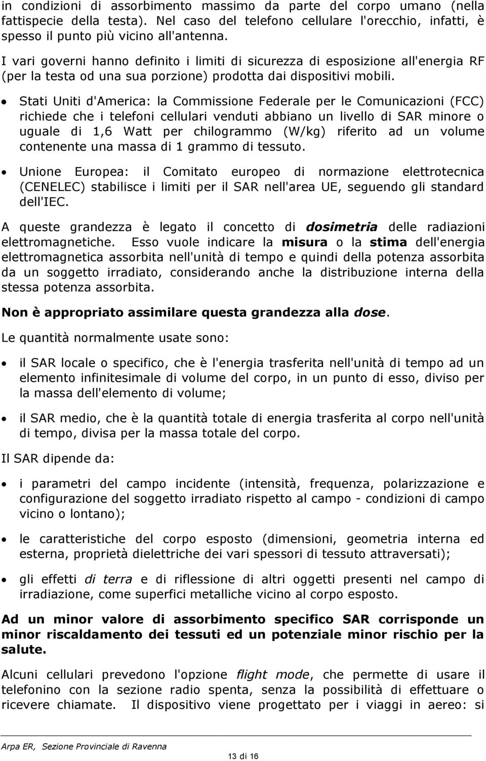 Stati Uniti d'america: la Commissione Federale per le Comunicazioni (FCC) richiede che i telefoni cellulari venduti abbiano un livello di SAR minore o uguale di 1,6 Watt per chilogrammo (W/kg)