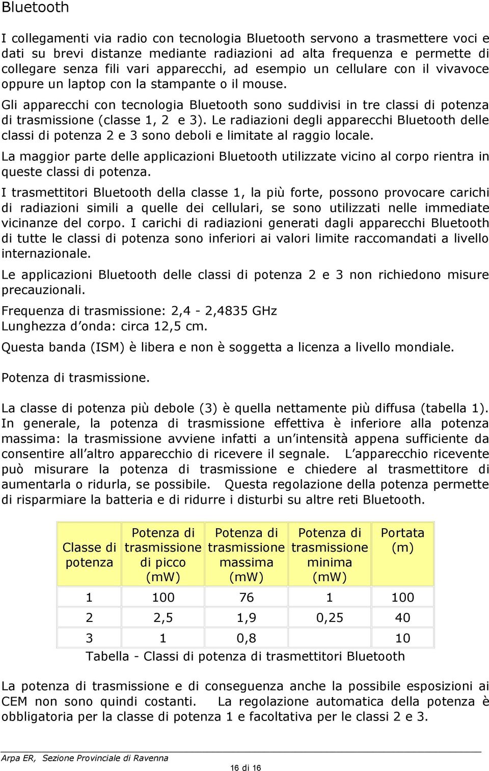 Gli apparecchi con tecnologia Bluetooth sono suddivisi in tre classi di potenza di trasmissione (classe 1, 2 e 3).