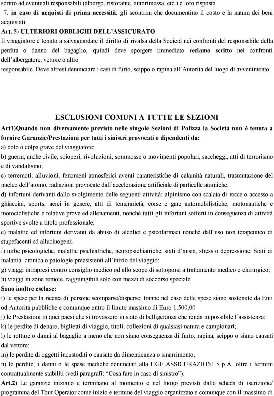 5) ULTERIORI OBBLIGHI DELL ASSICURATO Il viaggiatore è tenuto a salvaguardare il diritto di rivalsa della Società nei confronti del responsabile della perdita o danno del bagaglio, quindi deve