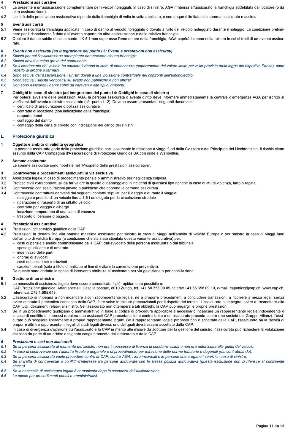 2 L'entità della prestazione assicurativa dipende dalla franchigia di volta in volta applicata, e comunque è limitata alla somma assicurata massima. 5 Eventi assicurati 5.