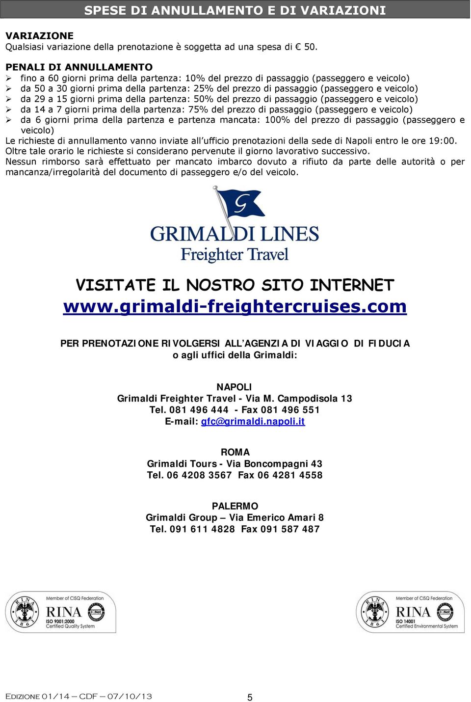 veicolo) da 29 a 15 giorni prima della partenza: 50% del prezzo di passaggio (passeggero e veicolo) da 14 a 7 giorni prima della partenza: 75% del prezzo di passaggio (passeggero e veicolo) da 6