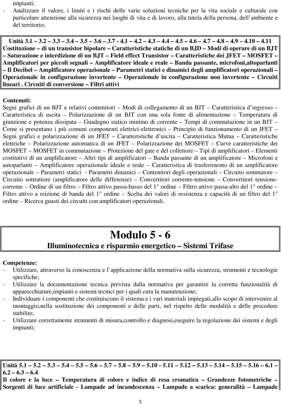 11 Costituzione di un transistor bipolare Caratteristiche statiche di un BJD Modi di operare di un BJT Saturazione e interdizione di un BJT Field effect Transistor Caratteristiche dei JFET MOSFET