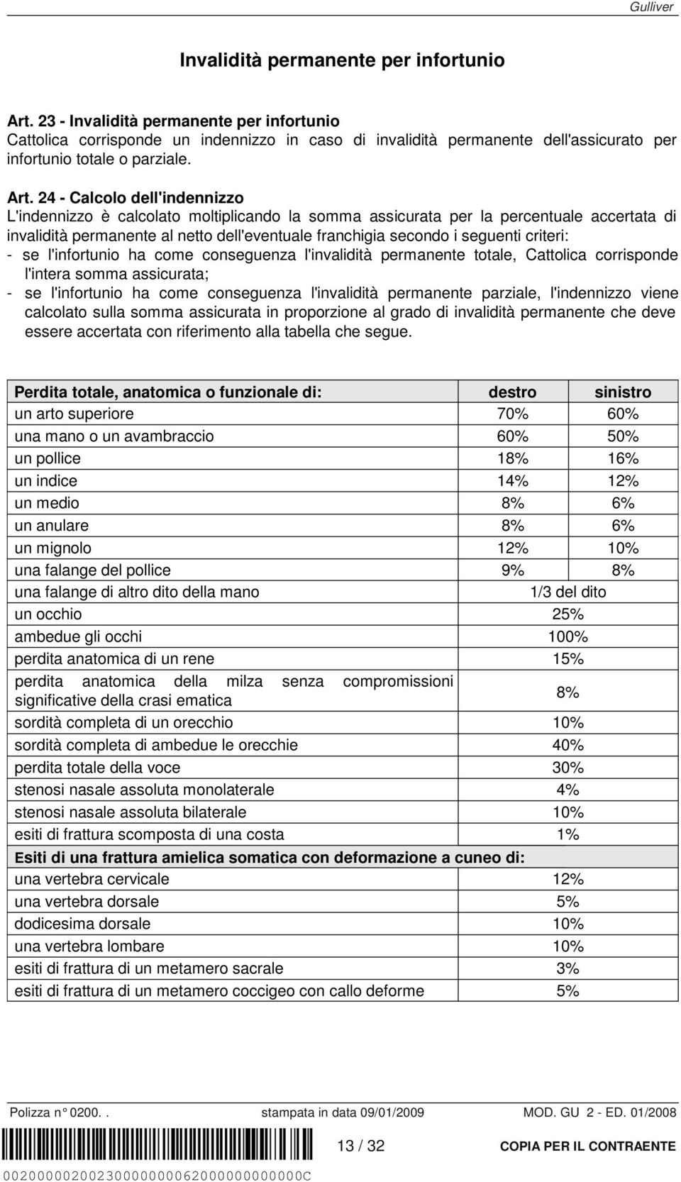 24 - Calcolo dell'indennizzo L'indennizzo è calcolato moltiplicando la somma assicurata per la percentuale accertata di invalidità permanente al netto dell'eventuale franchigia secondo i seguenti