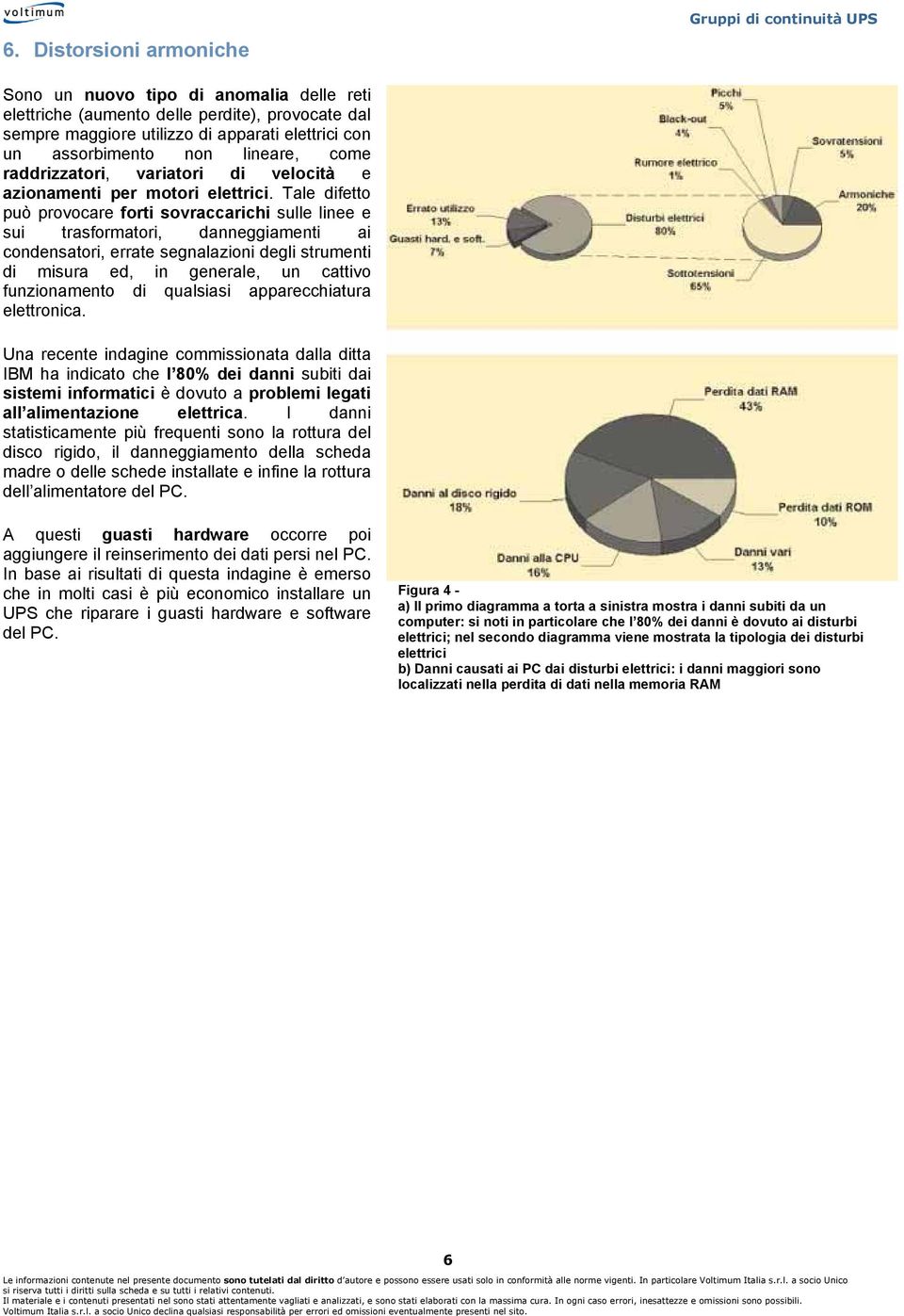 Tale difetto può provocare forti sovraccarichi sulle linee e sui trasformatori, danneggiamenti ai condensatori, errate segnalazioni degli strumenti di misura ed, in generale, un cattivo funzionamento