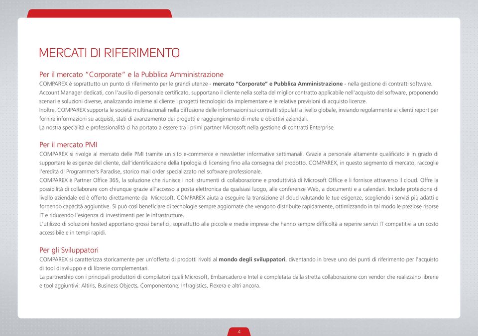 Account Manager dedicati, con l ausilio di personale certificato, supportano il cliente nella scelta del miglior contratto applicabile nell acquisto del software, proponendo scenari e soluzioni