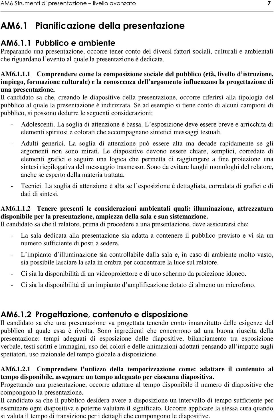 1 Pubblico e ambiente Preparando una presentazione, occorre tener conto dei diversi fattori sociali, culturali e ambientali che riguardano l evento al quale la presentazione è dedicata. AM6.1.1.1 Comprendere come la composizione sociale del pubblico (età, livello d istruzione, impiego, formazione culturale) e la conoscenza dell argomento influenzano la progettazione di una presentazione.