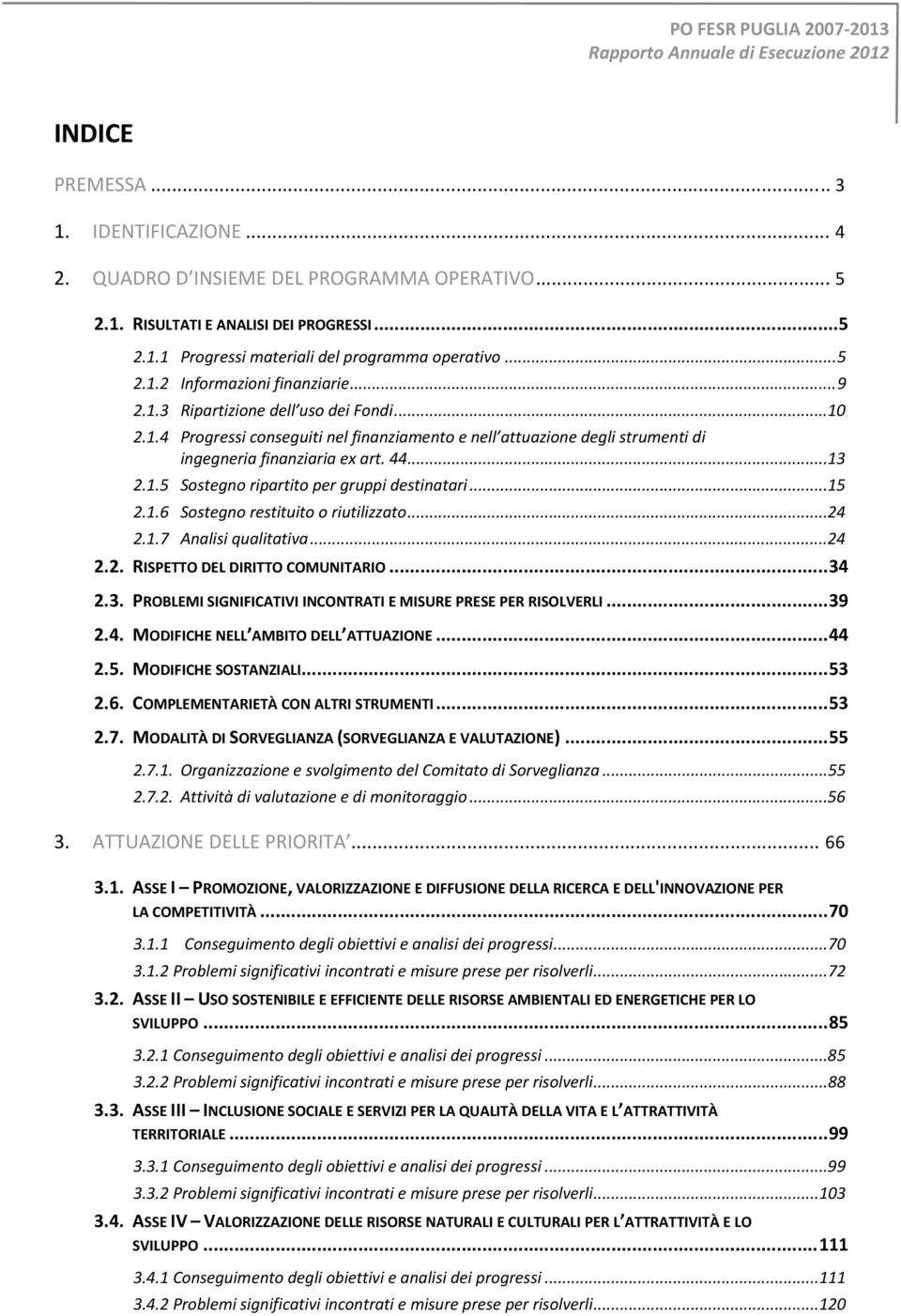 ..15 2.1.6 Sostegno restituito o riutilizzato...24 2.1.7 Analisi qualitativa...24 2.2. RISPETTO DEL DIRITTO COMUNITARIO... 34 2.3. PROBLEMI SIGNIFICATIVI INTRATI E MISURE PRESE PER RISOLVERLI... 39 2.