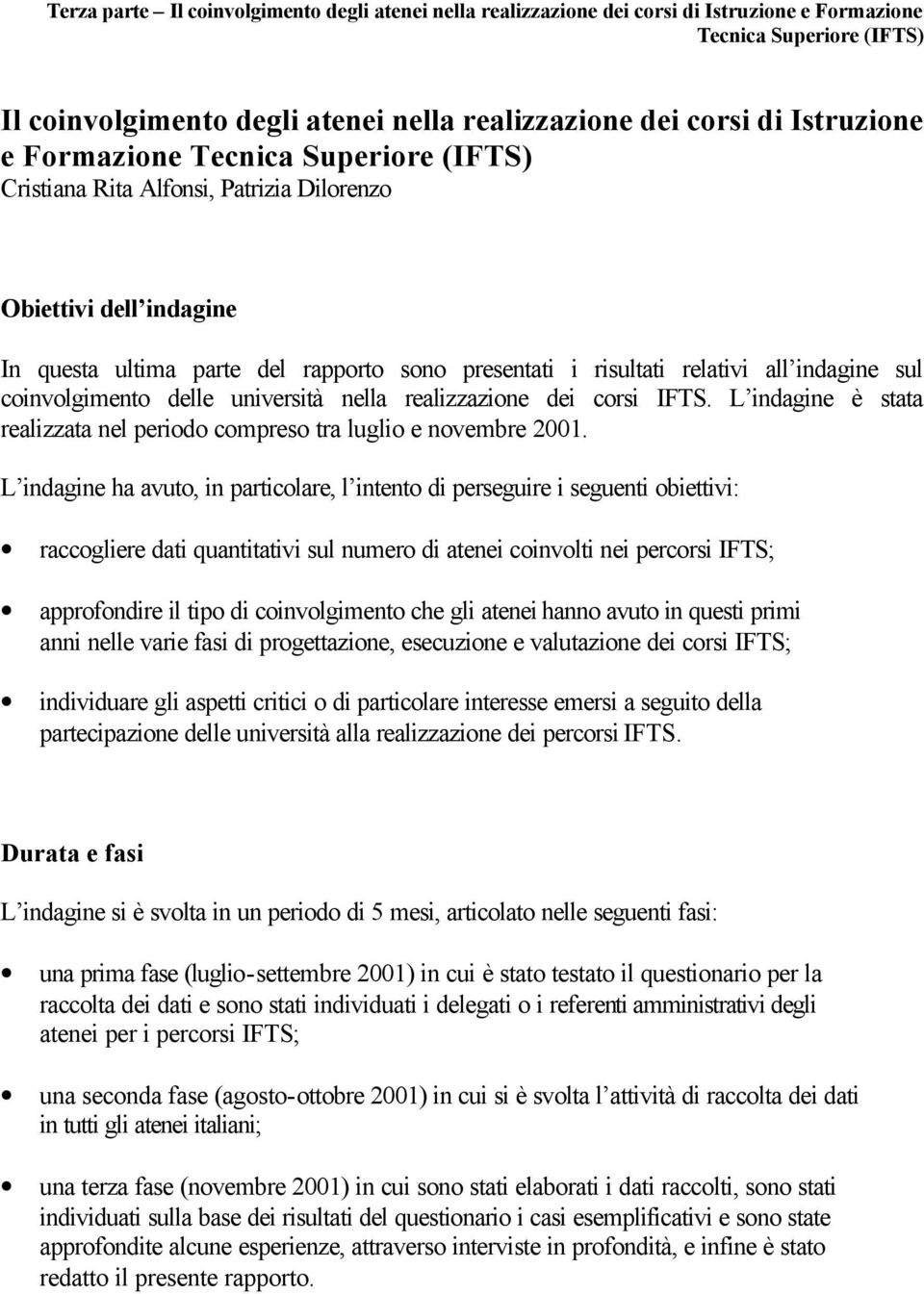 L indagine a avuto, in particolare, l intento di perseguire i seguenti obiettivi: raccogliere dati quantitativi sul numero di atenei coinvolti nei percorsi IFTS; approfondire il tipo di