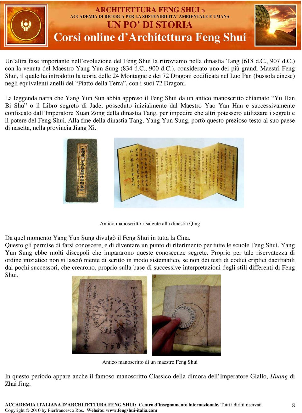 ) con la venuta del Maestro Yang Yun Sung (834 d.c., 900 d.c.), considerato uno dei più grandi Maestri Feng Shui, il quale ha introdotto la teoria delle 24 Montagne e dei 72 Dragoni codificata nel