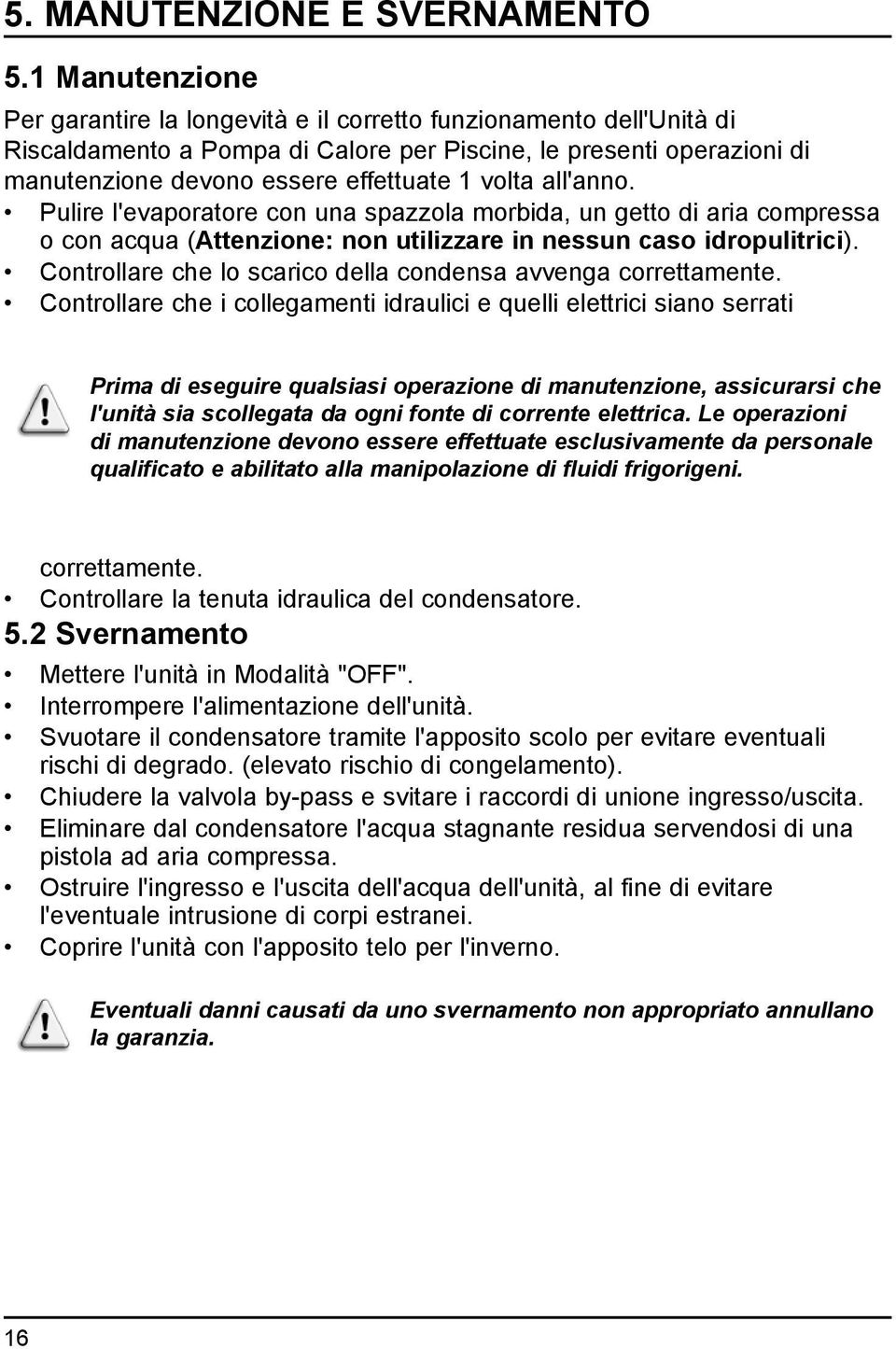 Pulire l'evaporaore con una spazzola morbida, un geo di aria compressa o con acqua (Aenzione: non uilizzare in nessun caso idropulirici). Conrollare che lo scarico della condensa avvenga correamene.