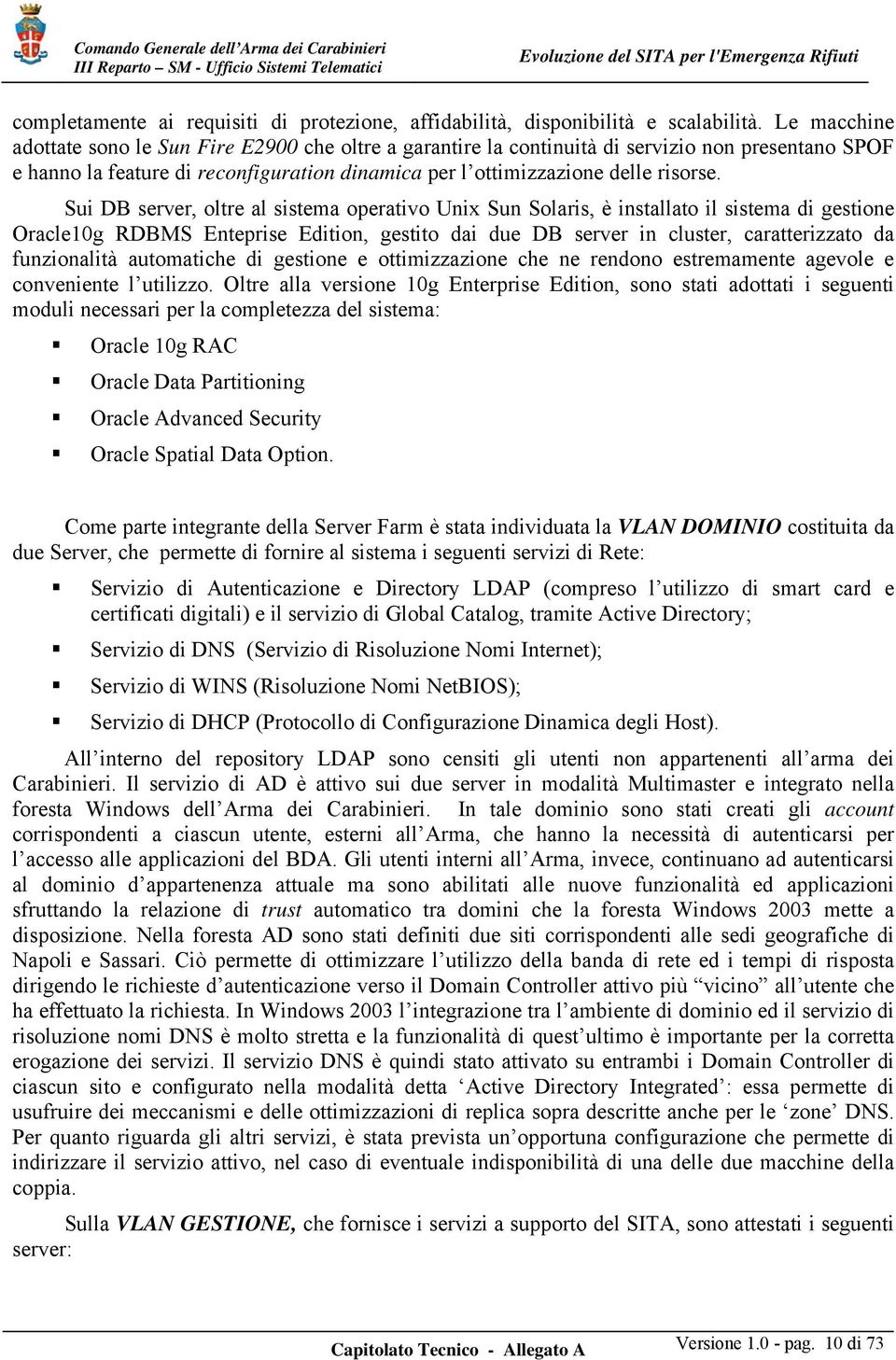 Sui DB server, oltre al sistema operativo Unix Sun Solaris, è installato il sistema di gestione Oracle10g RDBMS Enteprise Edition, gestito dai due DB server in cluster, caratterizzato da funzionalità