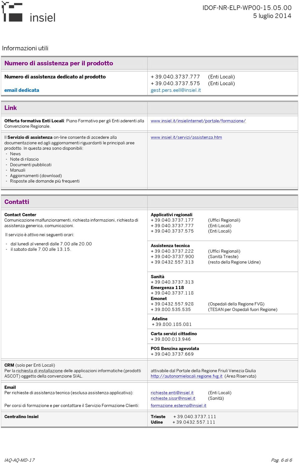 Il Servizio di assistenza on-line consente di accedere alla documentazione ed agli aggiornamenti riguardanti le principali aree prodotto.