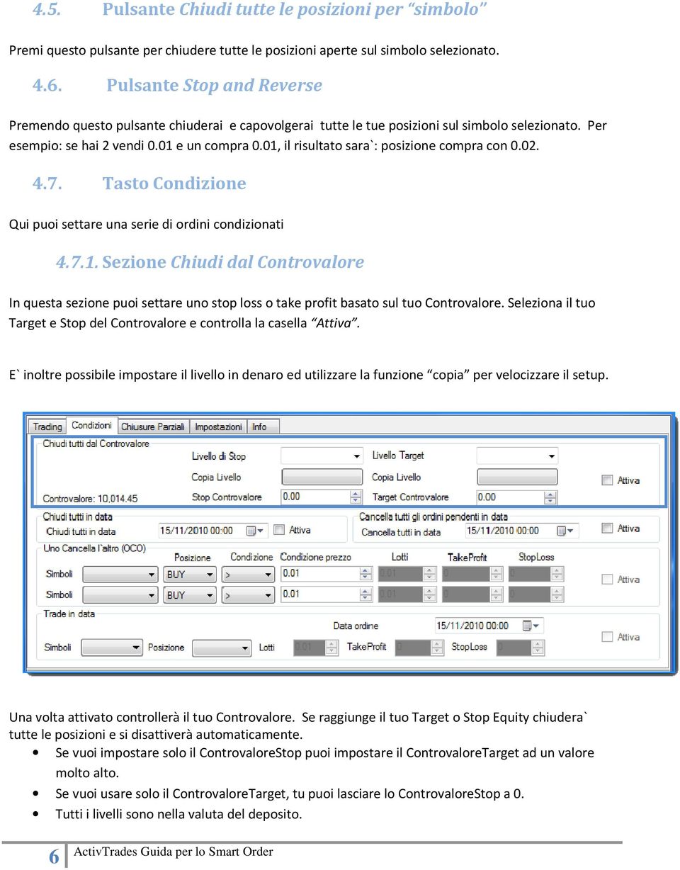 01, il risultato sara`: posizione compra con 0.02. 4.7. Tasto Condizione Qui puoi settare una serie di ordini condizionati 4.7.1. Sezione Chiudi dal Controvalore In questa sezione puoi settare uno stop loss o take profit basato sul tuo Controvalore.