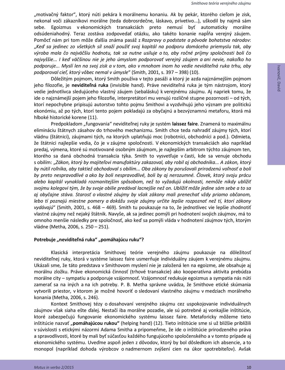 Egoizmus v ekonomických transakciách preto nemusí byť automaticky morálne odsúdeniahodný. Teraz zostáva zodpovedať otázku, ako takéto konanie napĺňa verejný záujem.