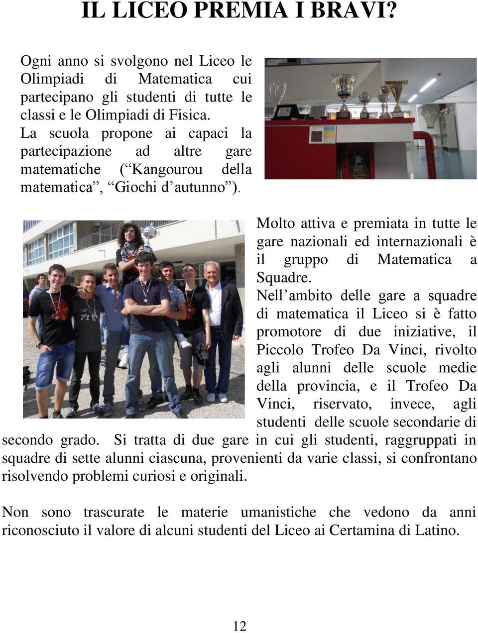 Molto attiva e premiata in tutte le gare nazionali ed internazionali è il gruppo di Matematica a Squadre.