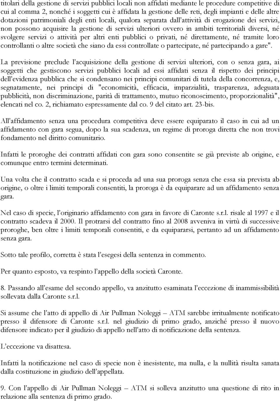 né svolgere servizi o attività per altri enti pubblici o privati, né direttamente, né tramite loro controllanti o altre società che siano da essi controllate o partecipate, né partecipando a gare".