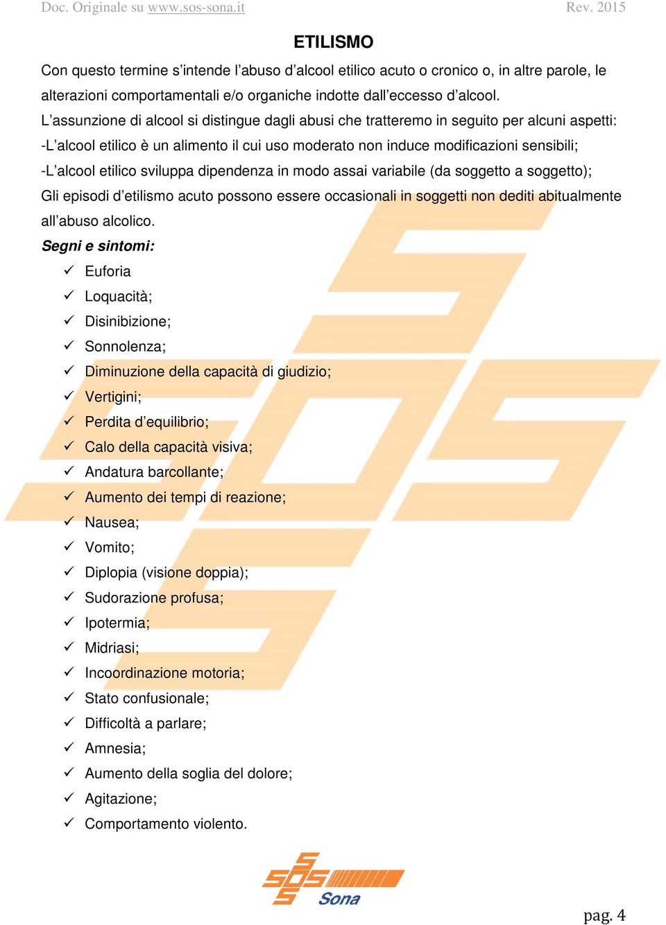 sviluppa dipendenza in modo assai variabile (da soggetto a soggetto); Gli episodi d etilismo acuto possono essere occasionali in soggetti non dediti abitualmente all abuso alcolico.