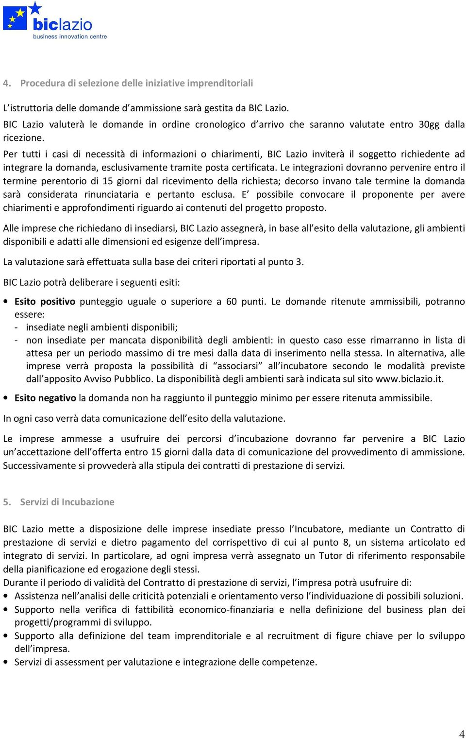 Per tutti i casi di necessità di informazioni o chiarimenti, BIC Lazio inviterà il soggetto richiedente ad integrare la domanda, esclusivamente tramite posta certificata.