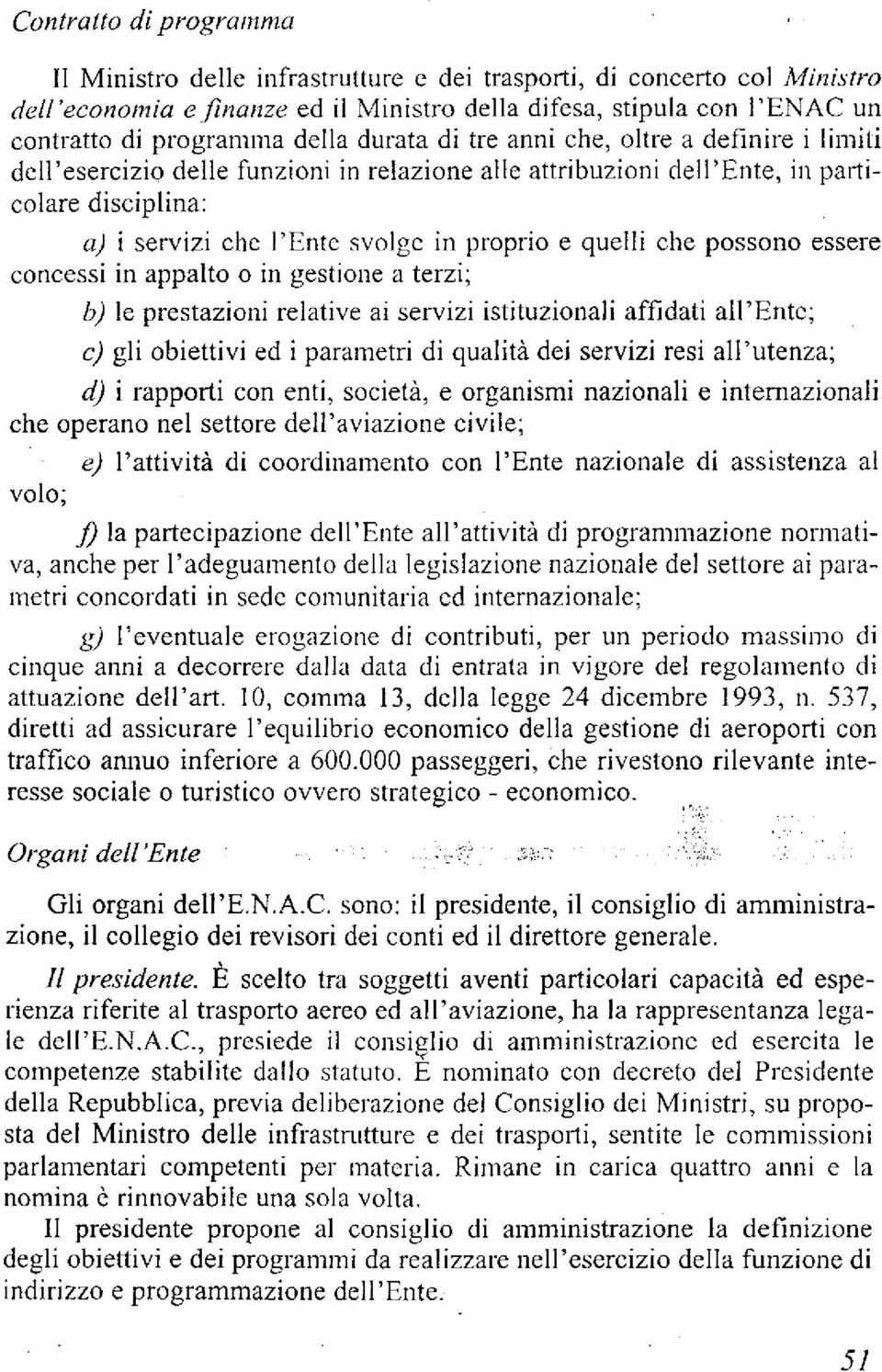 quelli che possono essere concessi in appalto o in gestione a terzi; b) le prestazioni relative ai servizi istituzionali affidati all'ente; c) gli obiettivi ed i parametri di qualita dei servizi resi