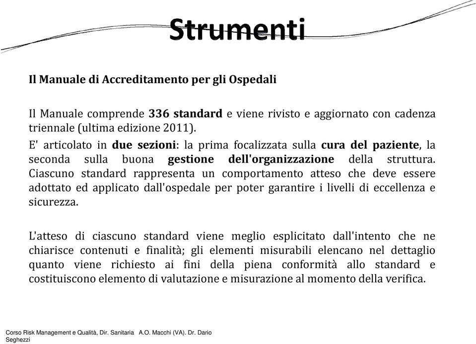 Ciascuno standard rappresenta un comportamento atteso che deve essere adottato ed applicato dall'ospedale per poter garantire i livelli di eccellenza e sicurezza.