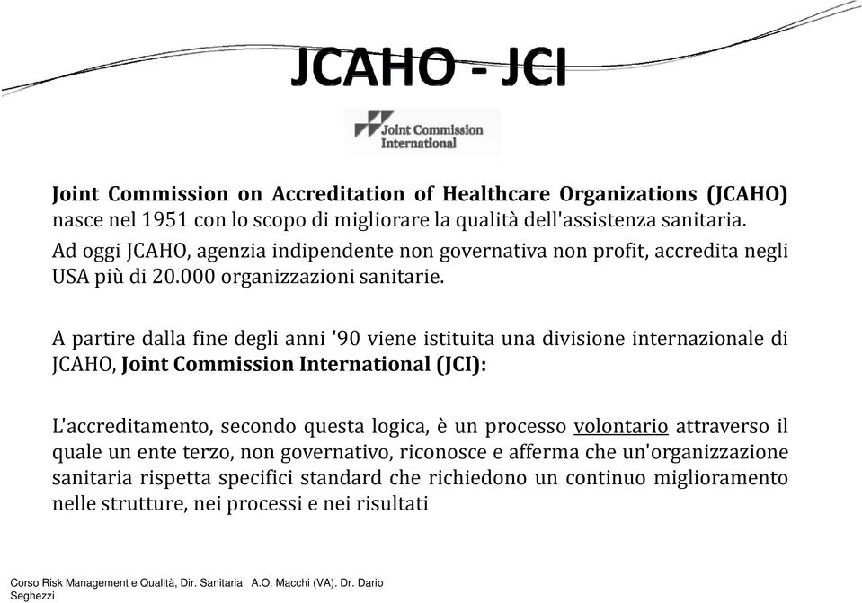 A partire dalla fine degli anni'90 viene istituita una divisione internazionale di JCAHO, Joint Commission International(JCI): L'accreditamento, secondo questa logica, è