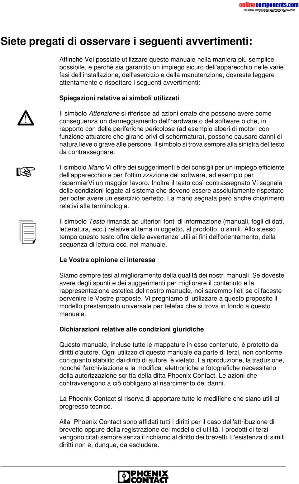 Attenzione si riferisce ad azioni errate che possono avere come conseguenza un danneggiamento dell'hardware o del software o che, in rapporto con delle periferiche pericolose (ad esempio alberi di