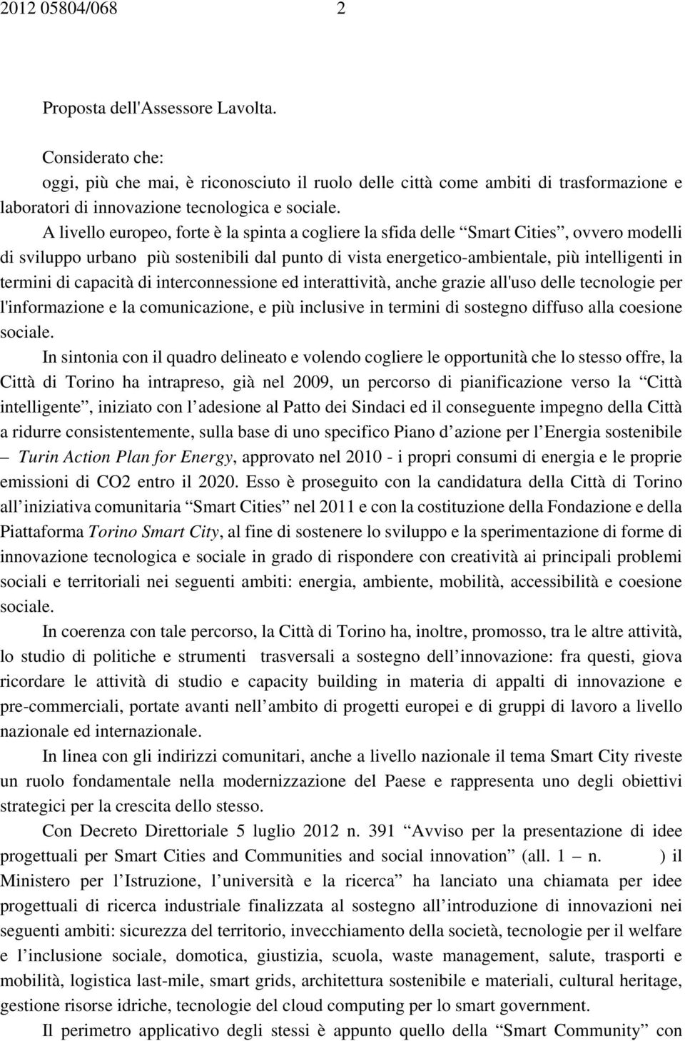 A livello europeo, forte è la spinta a cogliere la sfida delle Smart Cities, ovvero modelli di sviluppo urbano più sostenibili dal punto di vista energetico-ambientale, più intelligenti in termini di