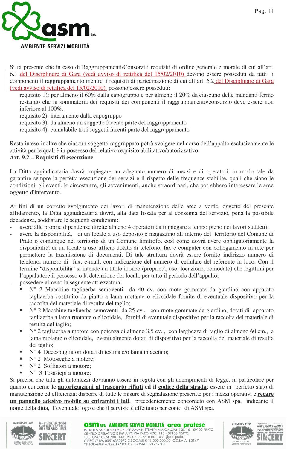 2 del Disciplinare di Gara (vedi avviso di rettifica del 15/02/2010) possono essere posseduti: requisito 1): per almeno il 60% dalla capogruppo e per almeno il 20% da ciascuno delle mandanti fermo