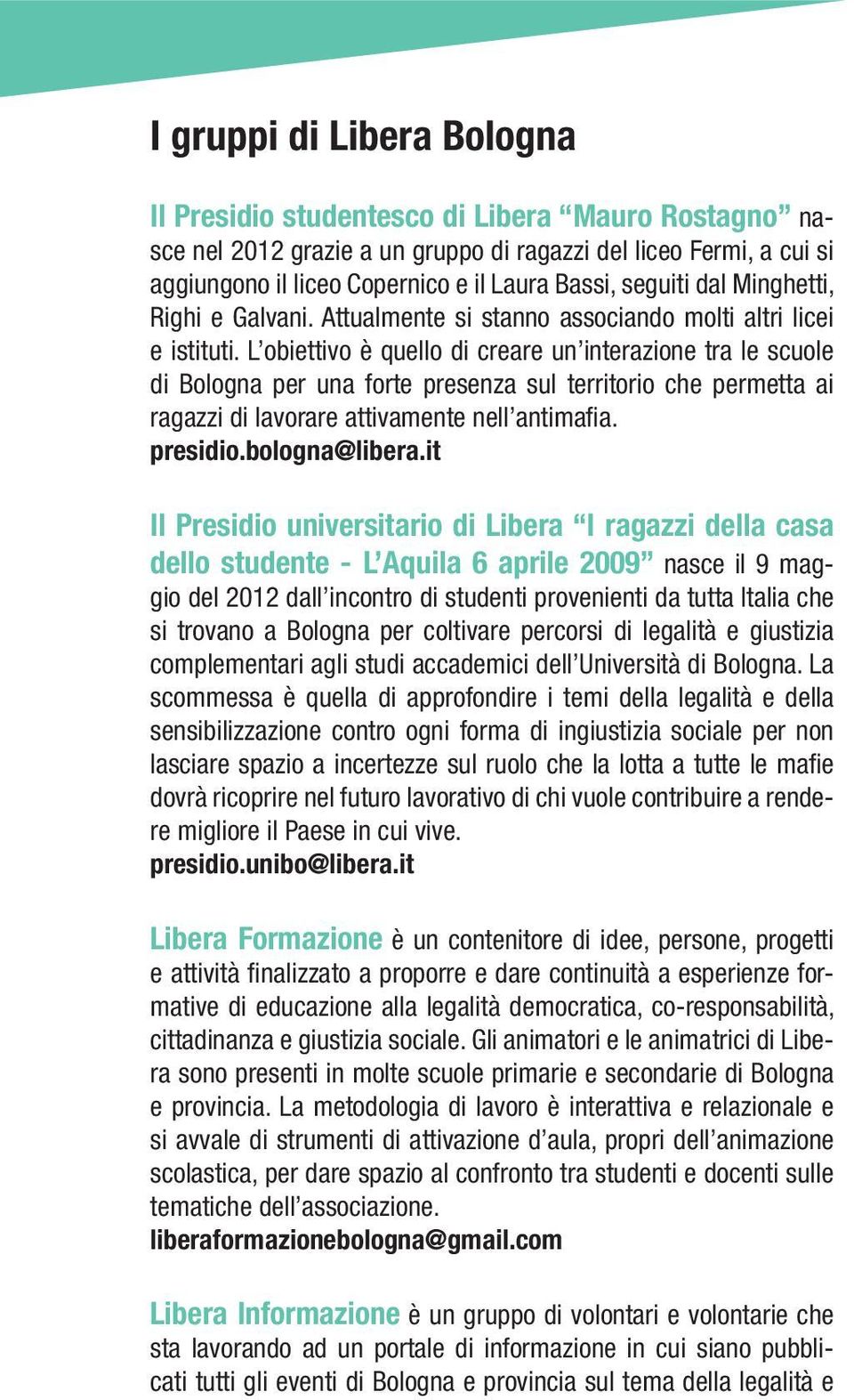 L obiettivo è quello di creare un interazione tra le scuole di Bologna per una forte presenza sul territorio che permetta ai ragazzi di lavorare attivamente nell antimafia. presidio.bologna@libera.