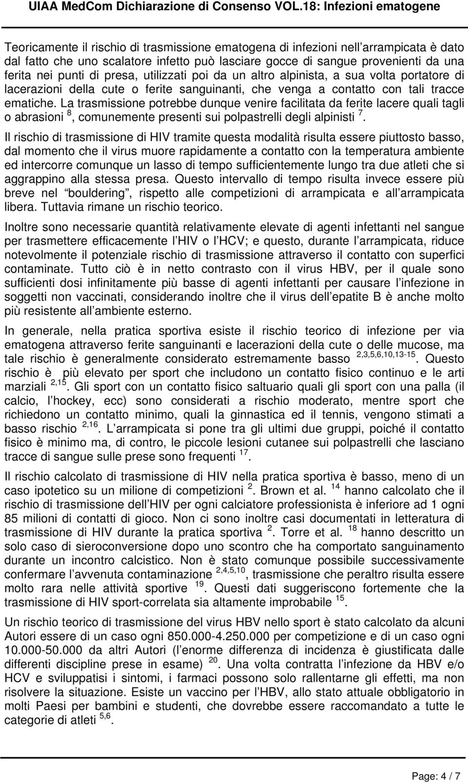 La trasmissione potrebbe dunque venire facilitata da ferite lacere quali tagli o abrasioni 8, comunemente presenti sui polpastrelli degli alpinisti 7.