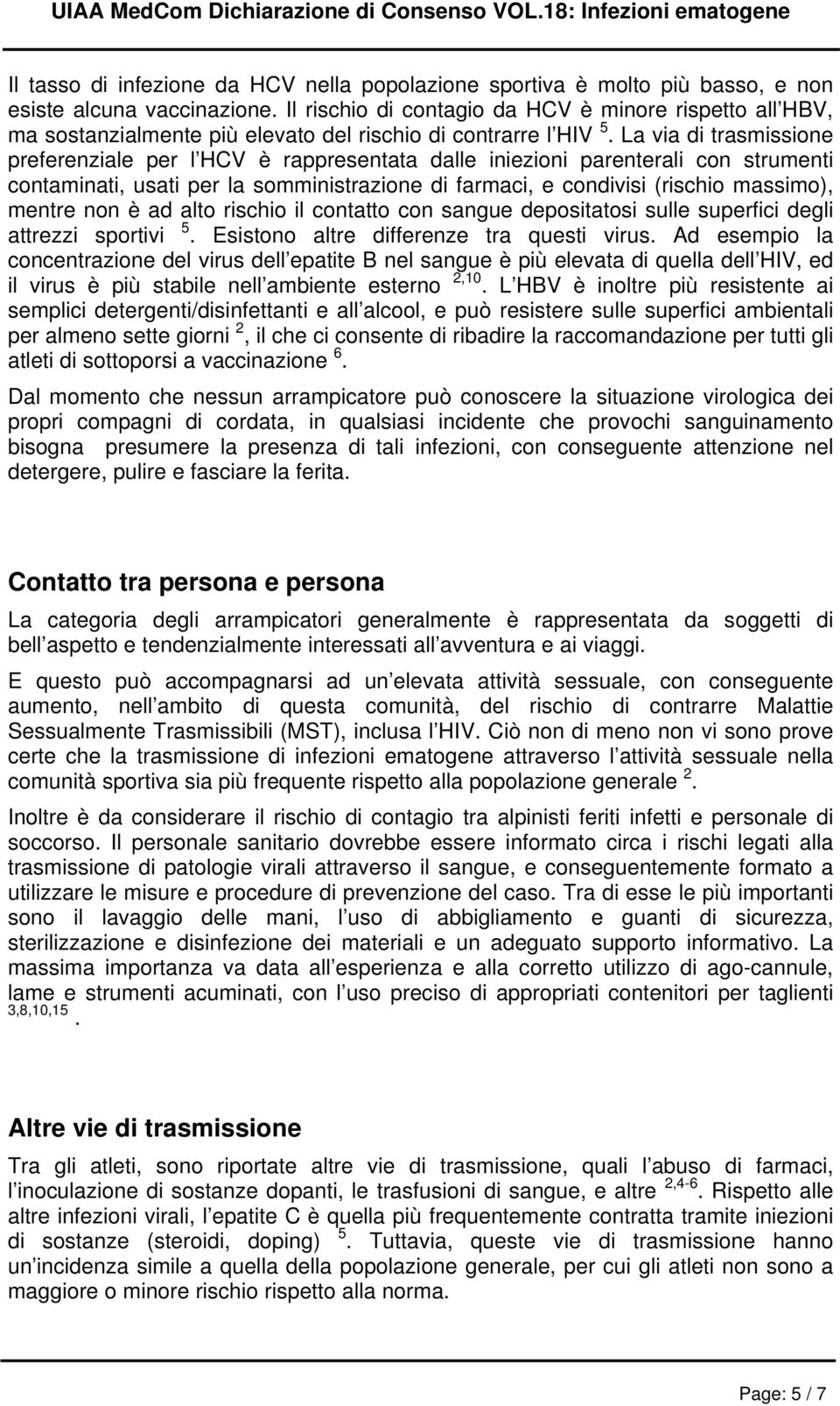 La via di trasmissione preferenziale per l HCV è rappresentata dalle iniezioni parenterali con strumenti contaminati, usati per la somministrazione di farmaci, e condivisi (rischio massimo), mentre