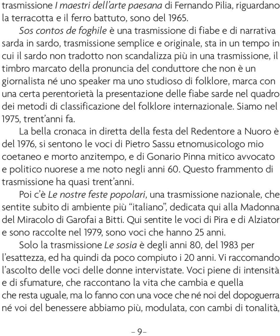 trasmissione, il timbro marcato della pronuncia del conduttore che non è un giornalista né uno speaker ma uno studioso di folklore, marca con una certa perentorietà la presentazione delle fiabe sarde