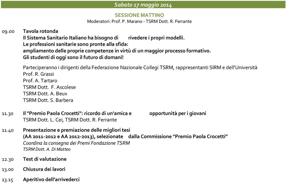 Parteciperanno i dirigenti della Federazione Nazionale Collegi TSRM, rappresentanti SIRM e dell'università Prof. R. Grassi Prof. A. Tartaro TSRM Dott. F. Ascolese TSRM Dott. A. Beux 11.