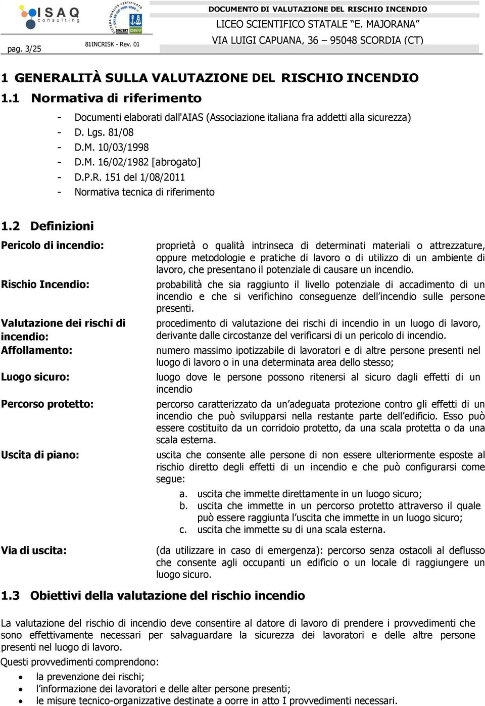 2 Definizioni Pericolo di incendio: Rischio Incendio: Valutazione dei rischi di incendio: Affollamento: Luogo sicuro: Percorso protetto: Uscita di piano: Via di uscita: proprietà o qualità intrinseca