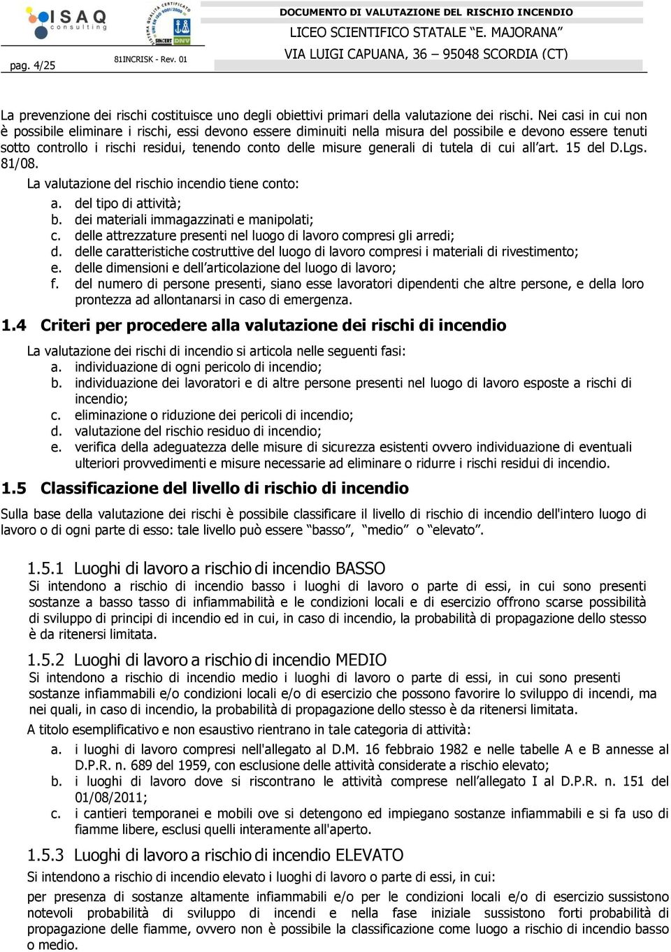 generali di tutela di cui all art. 15 del D.Lgs. 81/08. La valutazione del rischio incendio tiene conto: a. del tipo di attività; b. dei materiali immagazzinati e manipolati; c.