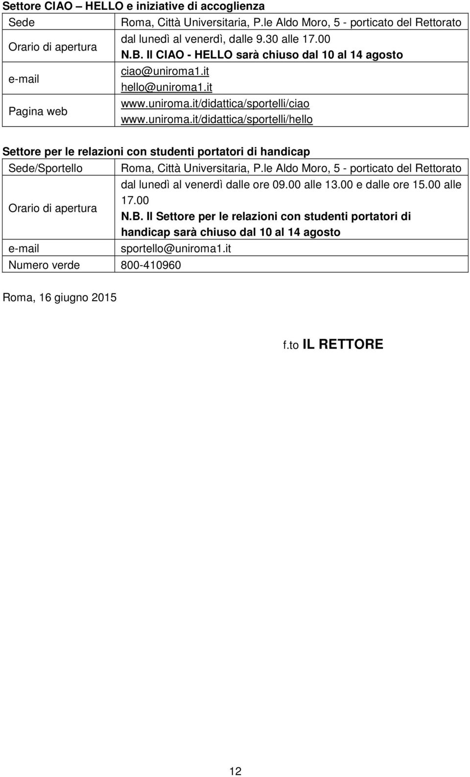 .it hello@uniroma1.it www.uniroma.it/didattica/sportelli/ciao www.uniroma.it/didattica/sportelli/hello Settore per le relazioni con studenti portatori di handicap Sede/Sportello Orario di apertura e-mail Roma, Città Universitaria, P.