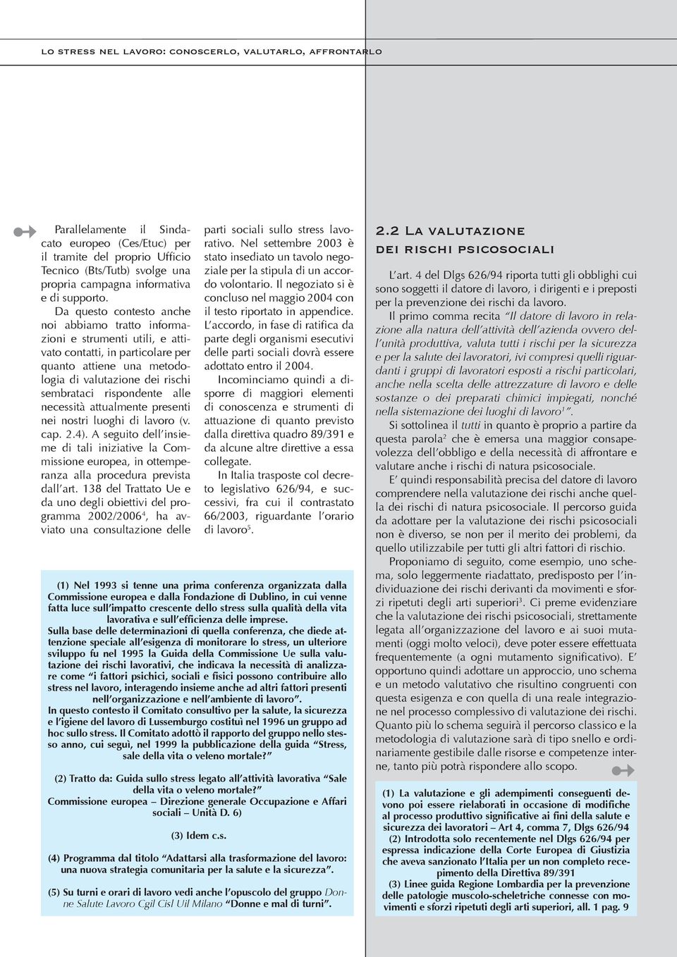 Da questo contesto anche noi abbiamo tratto informazioni e strumenti utili, e attivato contatti, in particolare per quanto attiene una metodologia di valutazione dei rischi sembrataci rispondente