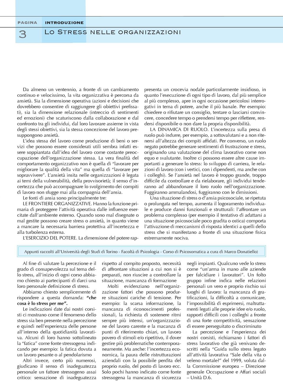 scaturiscono dalla collaborazione e dal confronto tra gli individui, dal loro lavorare assieme in vista degli stessi obiettivi, sia la stessa concezione del lavoro presuppongono ansietà.