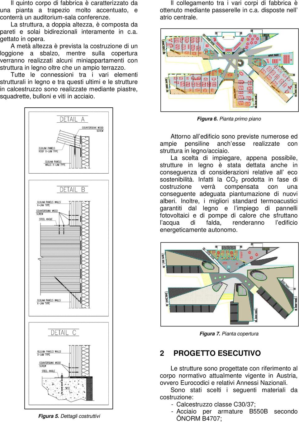 A metà altezza è prevista la costruzione di un loggione a sbalzo, mentre sulla copertura verranno realizzati alcuni miniappartamenti con struttura in legno oltre che un ampio terrazzo.