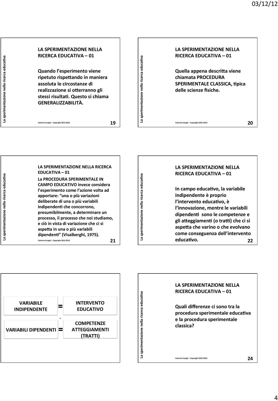 20 RICERCA EDUCATIVA 01 La PROCEDURA SPERIMENTALE IN CAMPO EDUCATIVO invece considera l esperimento come l azione volta ad apportare: una o più variazioni deliberate di una o più variabili