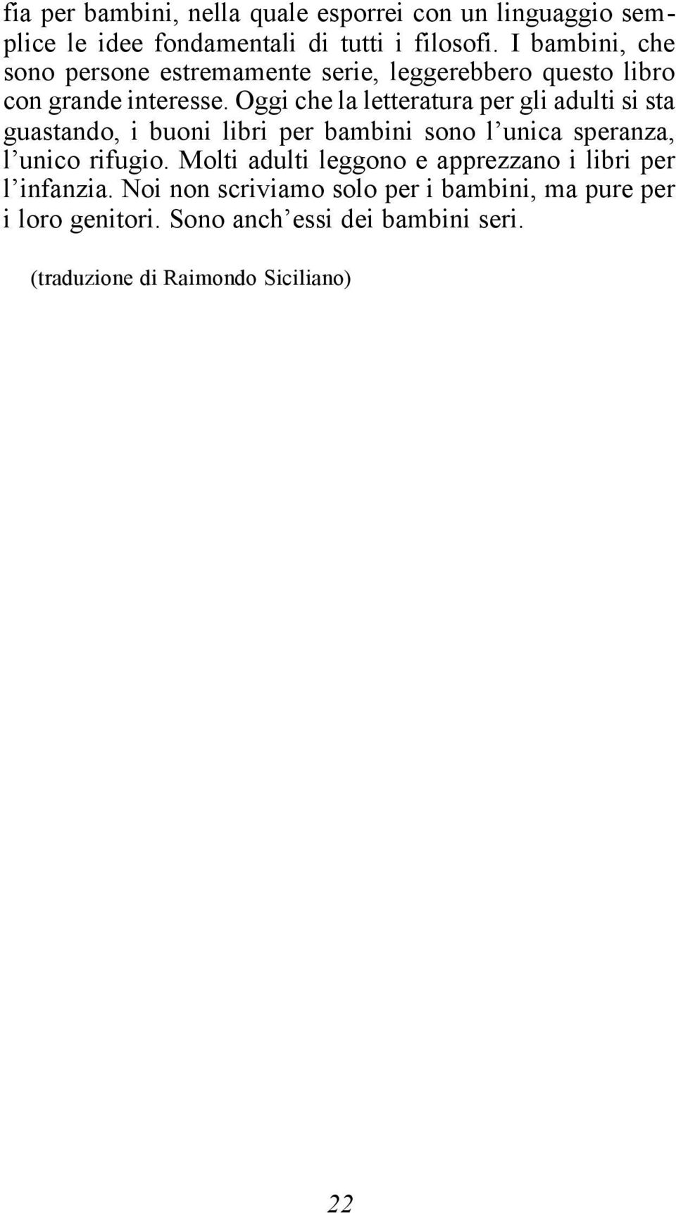 Oggi che la letteratura per gli adulti si sta guastando, i buoni libri per bambini sono l unica speranza, l unico rifugio.